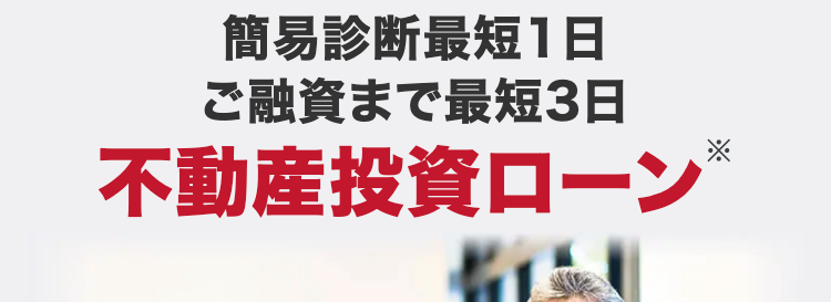 簡易診断最短1日
ご融資まで最短3日
不動産投資ローン