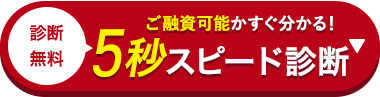診断
無料
ご融資可能かすぐ分かる!
5秒スピード診断