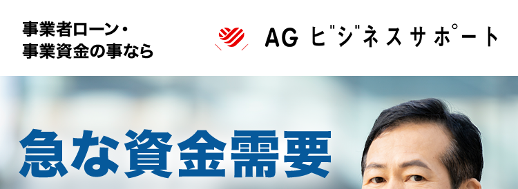 事業者ローン・
事業資金の事なら
AG ビジネスサポート
急な資金需要
にも対応
AGビジネスサポートの
事業者ローン
契約利率
ビジネスローン
カードローン
3.1% 18.0% 5.0%~18.0%
イー・ローン
イー・ローン
5年連続
*1
第 位
7年連続
第 1 位
総合ランキング
申込数ランキング
累計
最大
1,000 万円
15万口座
以上の
まで
契約実績
ご融資可能
*3
事業性融資の
ご成約
年間
約10,000件
*4