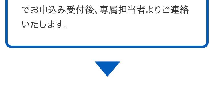 でお申込み受付後、専属担当者よりご連絡いたします。