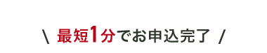 最短1分でお申込完了/