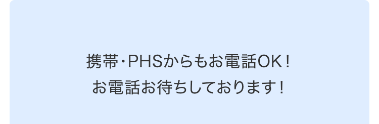 携帯・PHSからもお電話OK！
お電話お待ちしております！