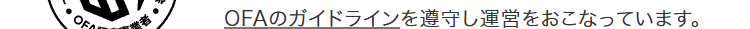 OF
OFAのガイドラインを遵守し運営をおこなっています。