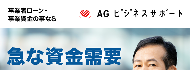 事業者ローン・
事業資金の事なら
AG ビジネスサポート
急な資金需要
にも対応
AGビジネスサポートの
事業者ローン
契約利率
ビジネスローン
カードローン
3.1% 18.0% 5.0%~18.0%
累計
イー・ローン
イー・ローン
5年連続
1位
※1
第
7年連続
*2
位
総合ランキング
申込数ランキング
事業性融資の
ご成約
年間
10,000##
以上※4