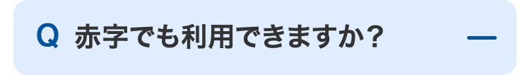 Q 赤字でも利用できますか?