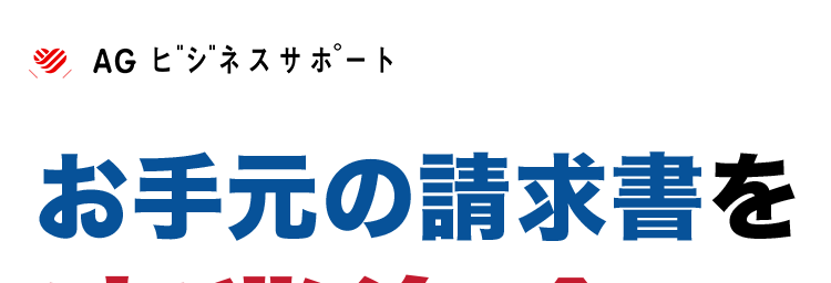 AG ビジネスサポート
お手元の請求書を
事業資金へ
個人事業主のお客様向け
最短即日買取※
✓ 来店不要 ※2
WEBT
簡単申込
手数料
2%~*3