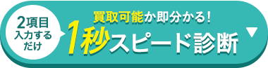 2項目
入力する
だけ
買取可能か即分かる!
1秒スピード診断