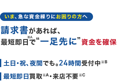 いま、 急な資金繰りにお困りの方へ
請求書があれば、
※A
最短即日で“一足先に” 資金を確保
土日・祝、夜間でも。 24時間受付中B
最短即日買取 A 来店不要 ※C
個人事業主・副業中の方にも◎
AGビジネス
サポート
ファクタリング
A社
ファクタリング
B社
手数料
2-12%
1.5%~
1%~
20%
12%
取扱い
1万円~
20万円~100万円~
下限額
個人
×
事業主
OK
OK
NG
入金
最短即日
最短即日
日数
最短
2営業日