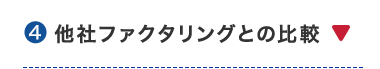 ④ 他社ファクタリングとの比較 ▼
