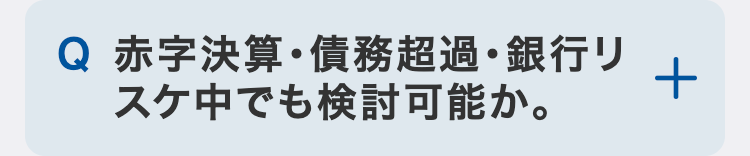 赤字決算・債務超過・銀行リスケ中でも検討可能か。
