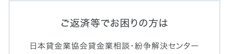 ご返済等でお困りの方は
日本貸金業協会貸金業相談・紛争解決センター