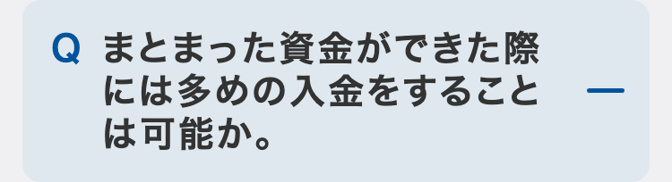 まとまった資金ができた際には多めの入金をすることは可能か。