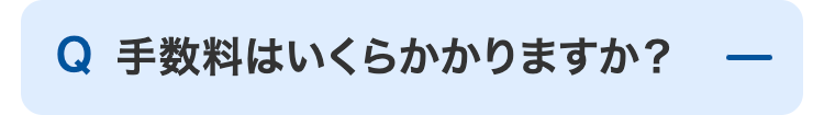 Q 手数料はいくらかかりますか?