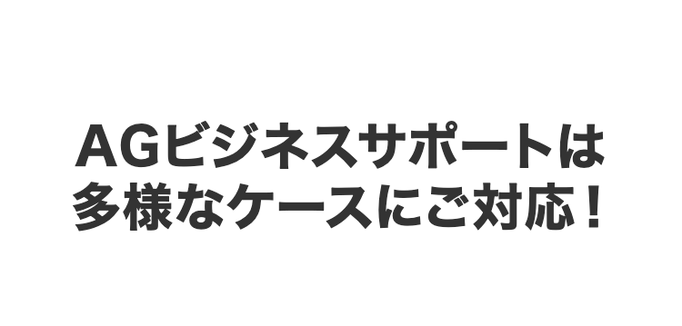 AGビジネスサポートは
多様なケースにご対応！