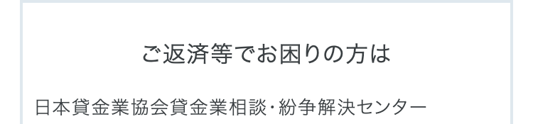 ご返済等でお困りの方は
日本貸金業協会貸金業相談・紛争解決センター
