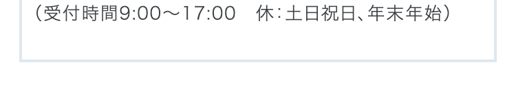 （受付時間9:00～17:00　休：土日祝日、年末年始）